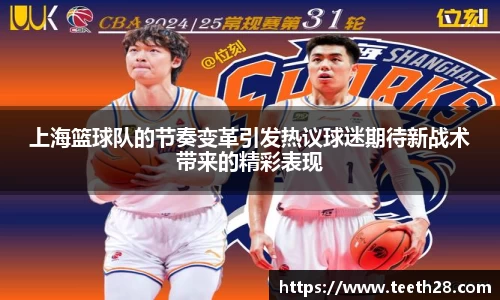 上海篮球队的节奏变革引发热议球迷期待新战术带来的精彩表现