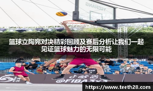 篮球立陶宛对决精彩回顾及赛后分析让我们一起见证篮球魅力的无限可能