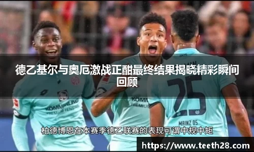 德乙基尔与奥厄激战正酣最终结果揭晓精彩瞬间回顾