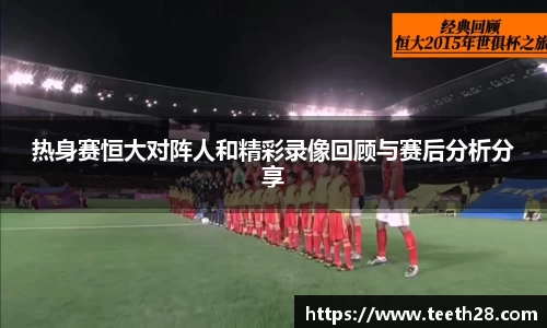 热身赛恒大对阵人和精彩录像回顾与赛后分析分享